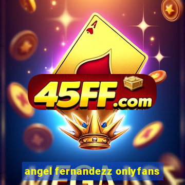 angel fernandezz onlyfans